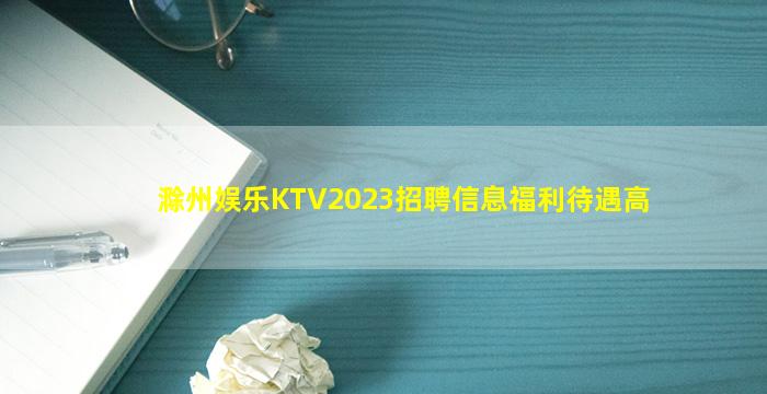 滁州娱乐KTV2023招聘信息福利待遇高